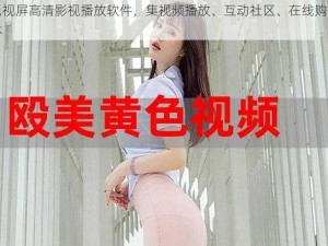 黄色视屛高清影视播放软件，集视频播放、互动社区、在线购物为一体