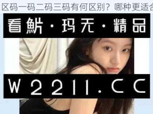 无人区码一码二码三码有何区别？哪种更适合你？