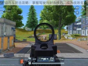 荒野行动开车射击攻略：掌握驾驶与射击技巧，成为战场生存大师