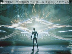 《星球重启：拉贡雪山战争实录——最佳通讯获取方式全解析》