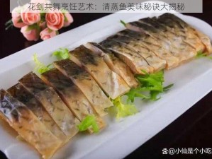 花剑共舞烹饪艺术：清蒸鱼美味秘诀大揭秘