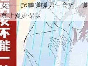 男生女生一起嗟嗟嗟男生会痛，嗟嗟嗟安全套让爱更保险