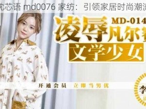 沈芯语 md0076 家纺：引领家居时尚潮流