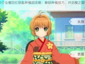 《魔卡少女樱回忆钥匙种植园攻略：解锁种植技巧，开启樱之冒险之旅》