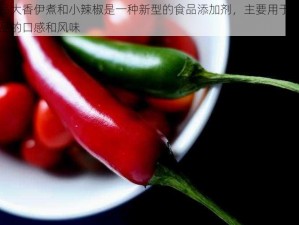 成品大香伊煮和小辣椒是一种新型的食品添加剂，主要用于增加食品的口感和风味