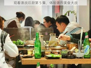 观看激战后厨第 5 集，体验激烈美食大战