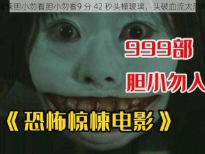 惊悚胆小勿看胆小勿看9 分 42 秒头撞玻璃，头破血流太恐怖