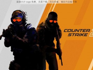 高清大片 csgo 免费，无需下载，点击即看，精彩内容看不停