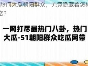 51 热门大瓜朝阳群众，究竟隐藏着怎样的秘密？