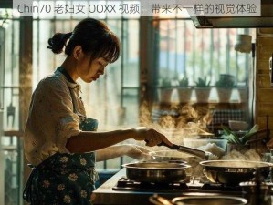 Chin70 老妇女 OOXX 视频：带来不一样的视觉体验