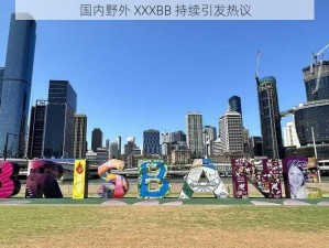 国内野外 XXXBB 持续引发热议