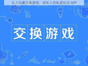 女人如雾交换游戏：成年人的私密社交 APP