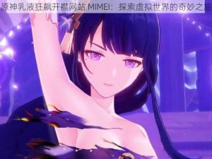 原神乳液狂飙开襟网站 MIMEI：探索虚拟世界的奇妙之旅