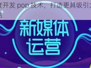 深度开发 pop 技术，打造更具吸引力的产品