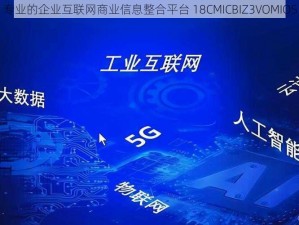 专业的企业互联网商业信息整合平台 18CMICBIZ3VOMIOS