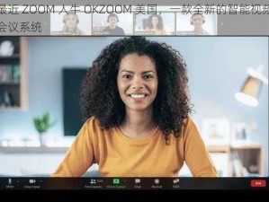 最近 ZOOM 人牛 OKZOOM 美国，一款全新的智能视频会议系统