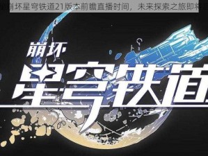 揭秘崩坏星穹铁道21版本前瞻直播时间，未来探索之旅即将启程