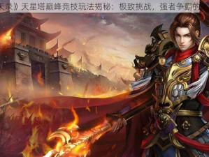 《魔天录》天星塔巅峰竞技玩法揭秘：极致挑战，强者争霸的热血战场