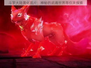 斗罗大陆黄化图片：神秘的武魂世界等你来探索