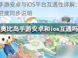 奥比岛手游安卓与iOS平台互通性详解：不同平台游戏进度同步说明