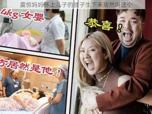 震惊妈妈怀上儿子的孩子生下来居然叫这个