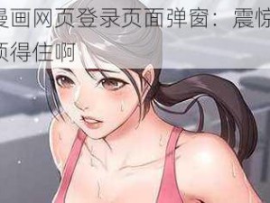 羞羞漫画网页登录页面弹窗：震惊网友：这谁顶得住啊