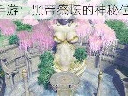 《天谕手游：黑帝祭坛的神秘位置揭秘》