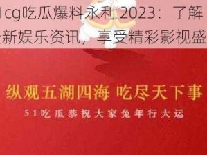 51cg吃瓜爆料永利 2023：了解最新娱乐资讯，享受精彩影视盛宴