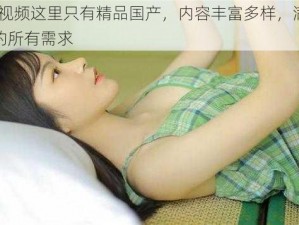 99 视频这里只有精品国产，内容丰富多样，满足你的所有需求