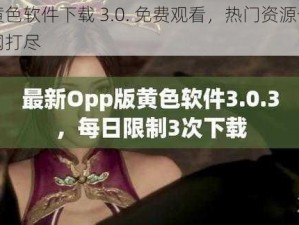 黄色软件下载 3.0. 免费观看，热门资源一网打尽