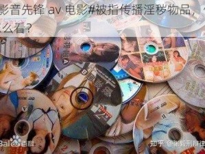 #影音先锋 av 电影#被指传播淫秽物品，你怎么看？