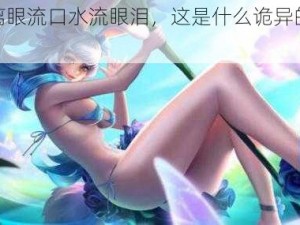 公孙离眼流口水流眼泪，这是什么诡异的画面啊