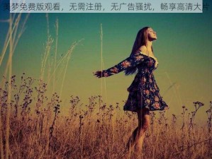 美梦免费版观看，无需注册，无广告骚扰，畅享高清大片