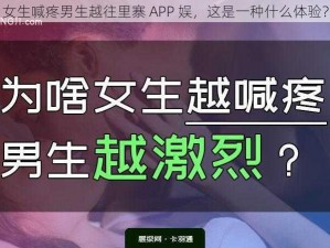 女生喊疼男生越往里寨 APP 娱，这是一种什么体验？