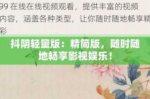 99 在线在线视频观看，提供丰富的视频内容，涵盖各种类型，让你随时随地畅享精彩