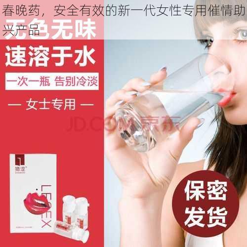 春晚药，安全有效的新一代女性专用催情助兴产品