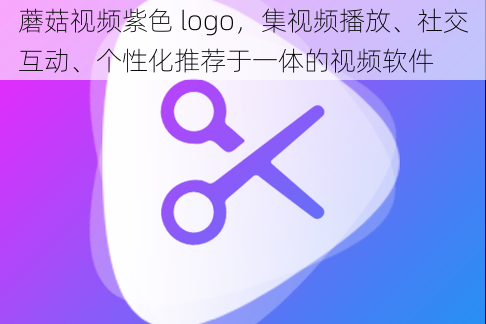 蘑菇视频紫色 logo，集视频播放、社交互动、个性化推荐于一体的视频软件