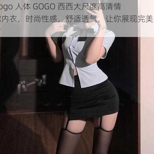 gogo 人体 GOGO 西西大尺度高清情趣内衣，时尚性感，舒适透气，让你展现完美身材