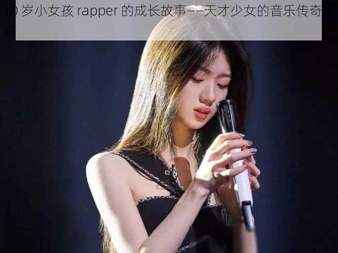 10 岁小女孩 rapper 的成长故事——天才少女的音乐传奇之路