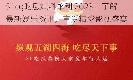 51cg吃瓜爆料永利 2023：了解最新娱乐资讯，享受精彩影视盛宴