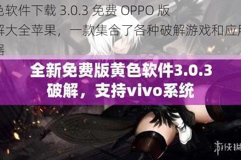 黄色软件下载 3.0.3 免费 OPPO 版破解大全苹果，一款集合了各种破解游戏和应用的神器