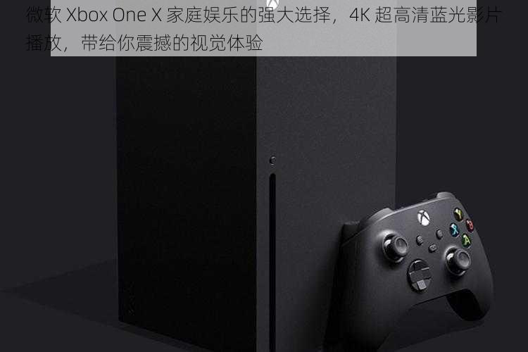 微软 Xbox One X 家庭娱乐的强大选择，4K 超高清蓝光影片播放，带给你震撼的视觉体验