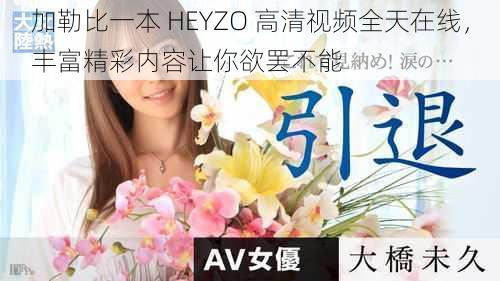 加勒比一本 HEYZO 高清视频全天在线，丰富精彩内容让你欲罢不能