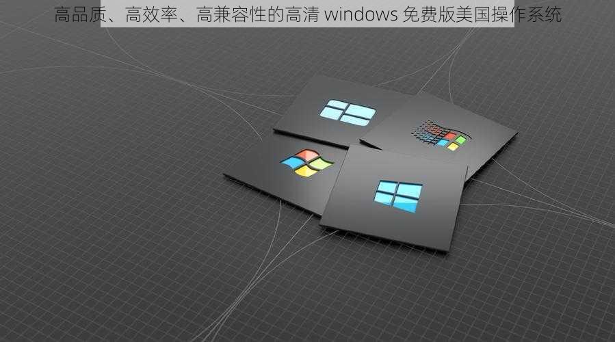 高品质、高效率、高兼容性的高清 windows 免费版美国操作系统