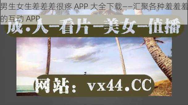 男生女生差差差很疼 APP 大全下载——汇聚各种羞羞羞的互动 APP