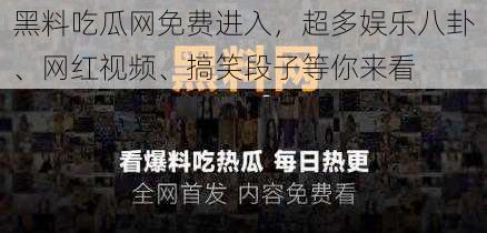 黑料吃瓜网免费进入，超多娱乐八卦、网红视频、搞笑段子等你来看