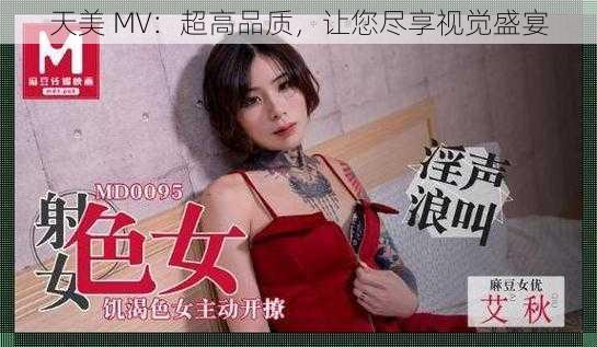 天美 MV：超高品质，让您尽享视觉盛宴