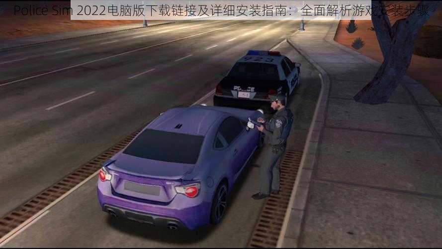 Police Sim 2022电脑版下载链接及详细安装指南：全面解析游戏安装步骤