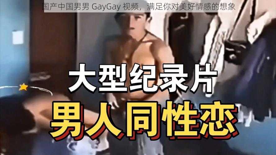 国产中国男男 GayGay 视频，满足你对美好情感的想象