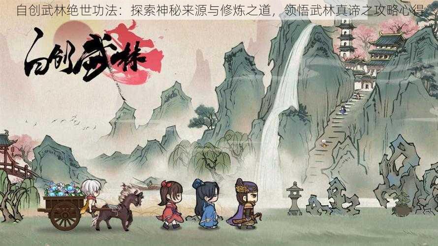 自创武林绝世功法：探索神秘来源与修炼之道，领悟武林真谛之攻略心得